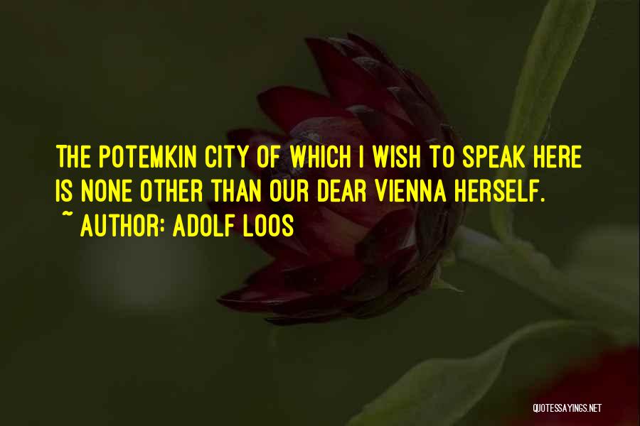 Adolf Loos Quotes: The Potemkin City Of Which I Wish To Speak Here Is None Other Than Our Dear Vienna Herself.