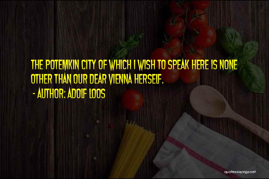 Adolf Loos Quotes: The Potemkin City Of Which I Wish To Speak Here Is None Other Than Our Dear Vienna Herself.