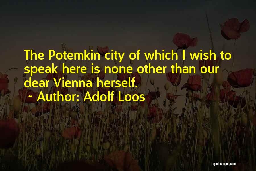 Adolf Loos Quotes: The Potemkin City Of Which I Wish To Speak Here Is None Other Than Our Dear Vienna Herself.