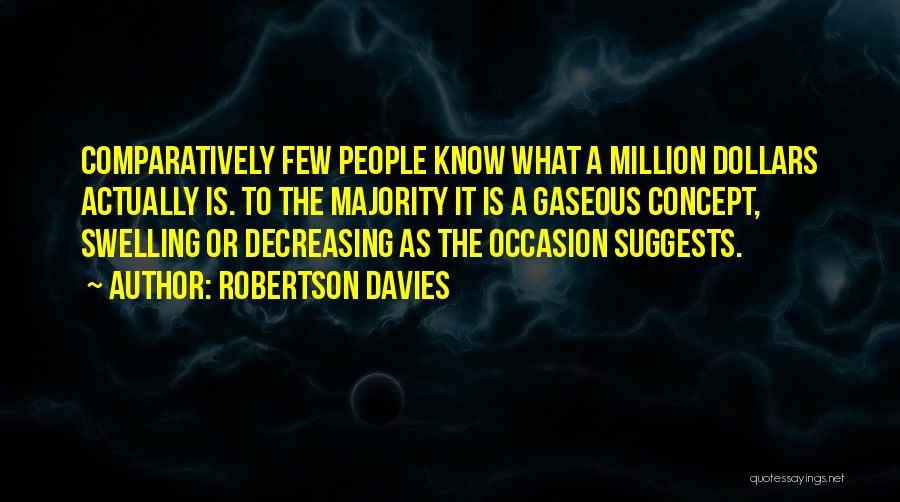 Robertson Davies Quotes: Comparatively Few People Know What A Million Dollars Actually Is. To The Majority It Is A Gaseous Concept, Swelling Or