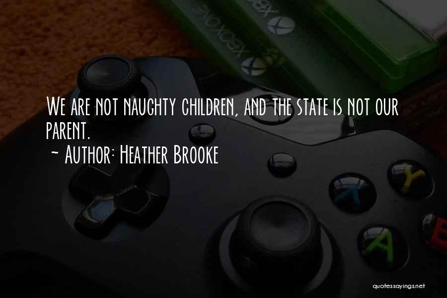 Heather Brooke Quotes: We Are Not Naughty Children, And The State Is Not Our Parent.