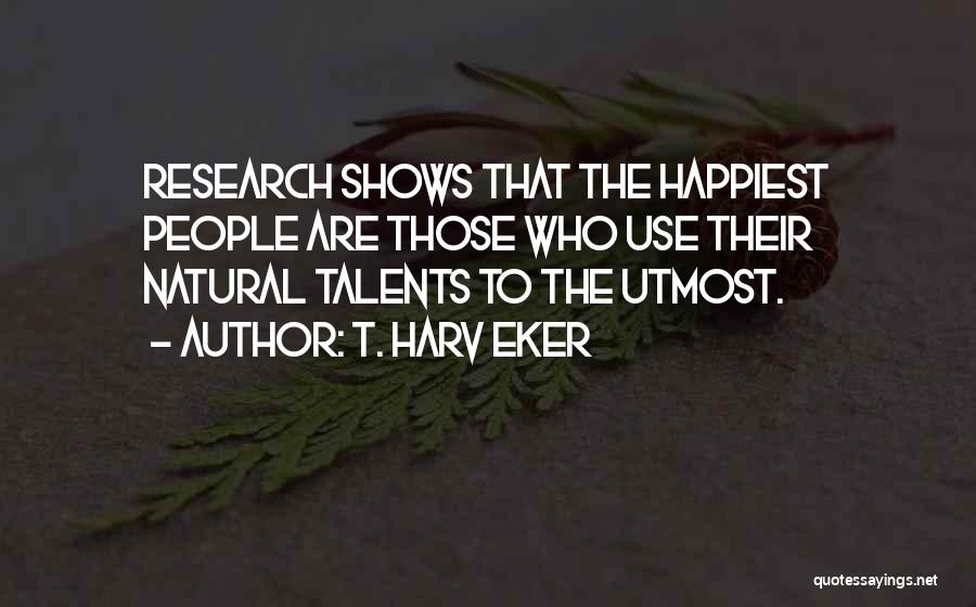 T. Harv Eker Quotes: Research Shows That The Happiest People Are Those Who Use Their Natural Talents To The Utmost.
