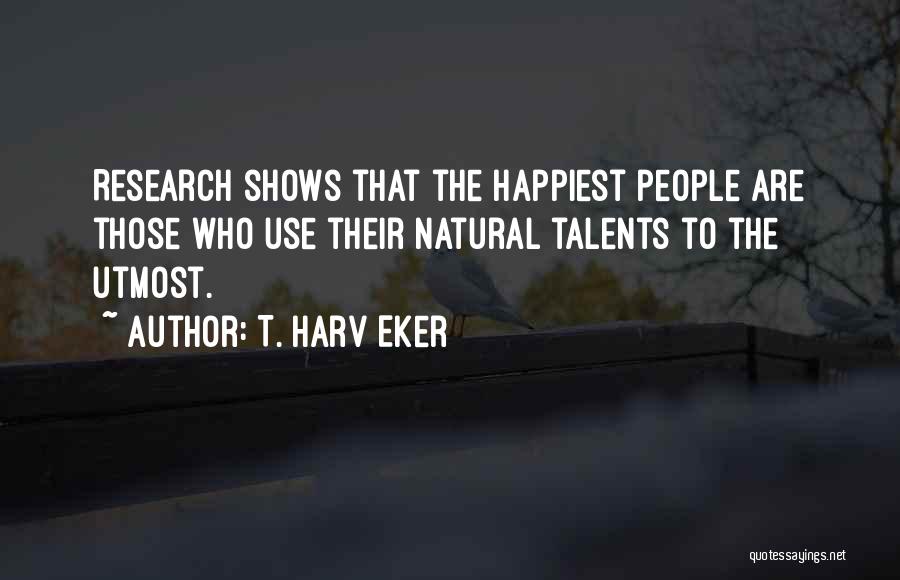 T. Harv Eker Quotes: Research Shows That The Happiest People Are Those Who Use Their Natural Talents To The Utmost.