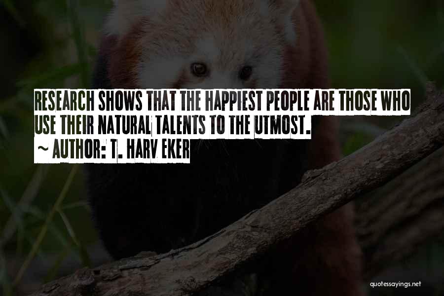 T. Harv Eker Quotes: Research Shows That The Happiest People Are Those Who Use Their Natural Talents To The Utmost.