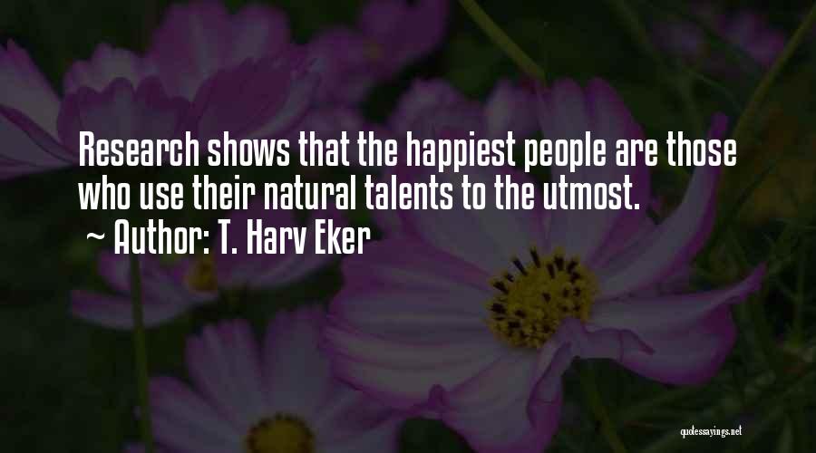 T. Harv Eker Quotes: Research Shows That The Happiest People Are Those Who Use Their Natural Talents To The Utmost.