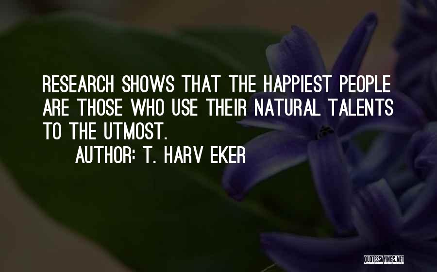 T. Harv Eker Quotes: Research Shows That The Happiest People Are Those Who Use Their Natural Talents To The Utmost.