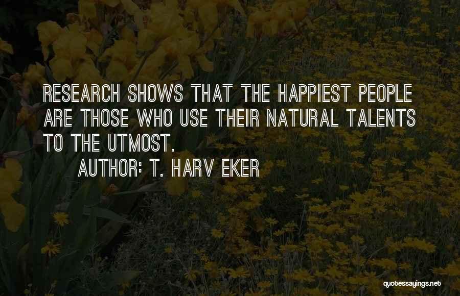 T. Harv Eker Quotes: Research Shows That The Happiest People Are Those Who Use Their Natural Talents To The Utmost.