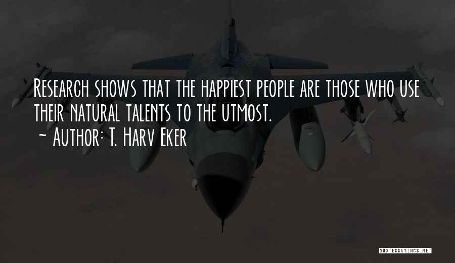 T. Harv Eker Quotes: Research Shows That The Happiest People Are Those Who Use Their Natural Talents To The Utmost.