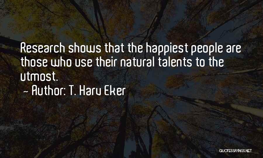 T. Harv Eker Quotes: Research Shows That The Happiest People Are Those Who Use Their Natural Talents To The Utmost.