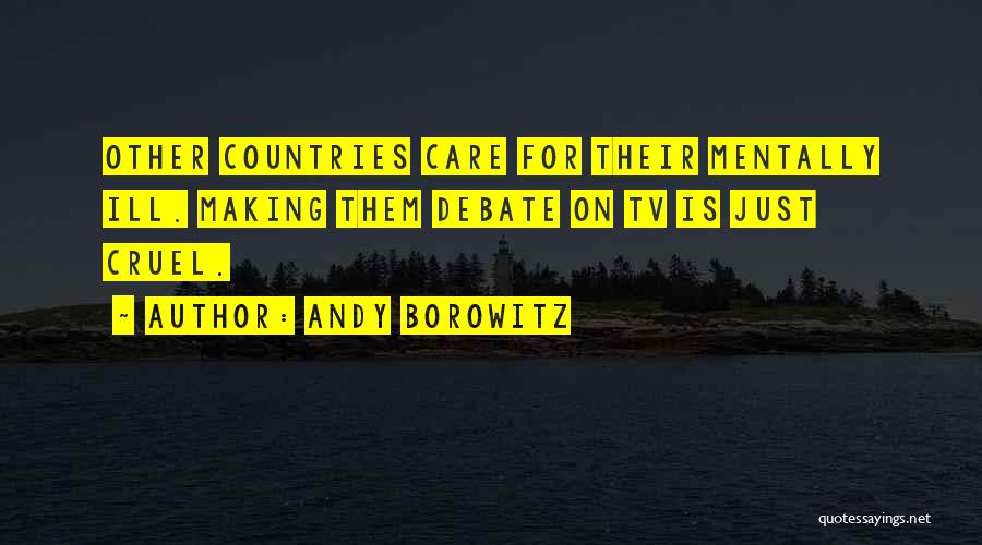 Andy Borowitz Quotes: Other Countries Care For Their Mentally Ill. Making Them Debate On Tv Is Just Cruel.