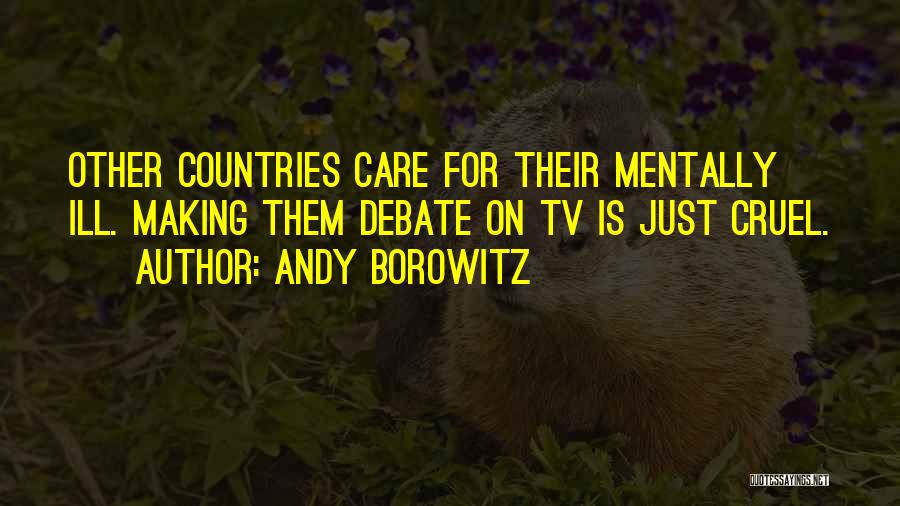 Andy Borowitz Quotes: Other Countries Care For Their Mentally Ill. Making Them Debate On Tv Is Just Cruel.