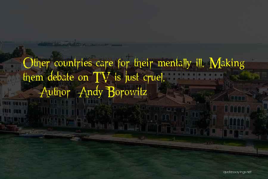 Andy Borowitz Quotes: Other Countries Care For Their Mentally Ill. Making Them Debate On Tv Is Just Cruel.