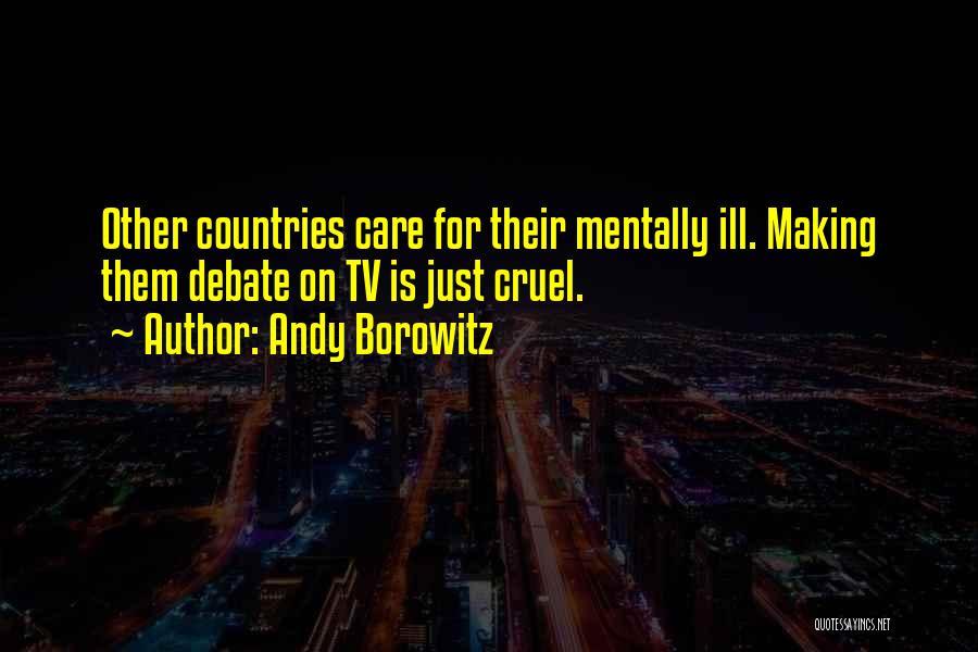 Andy Borowitz Quotes: Other Countries Care For Their Mentally Ill. Making Them Debate On Tv Is Just Cruel.