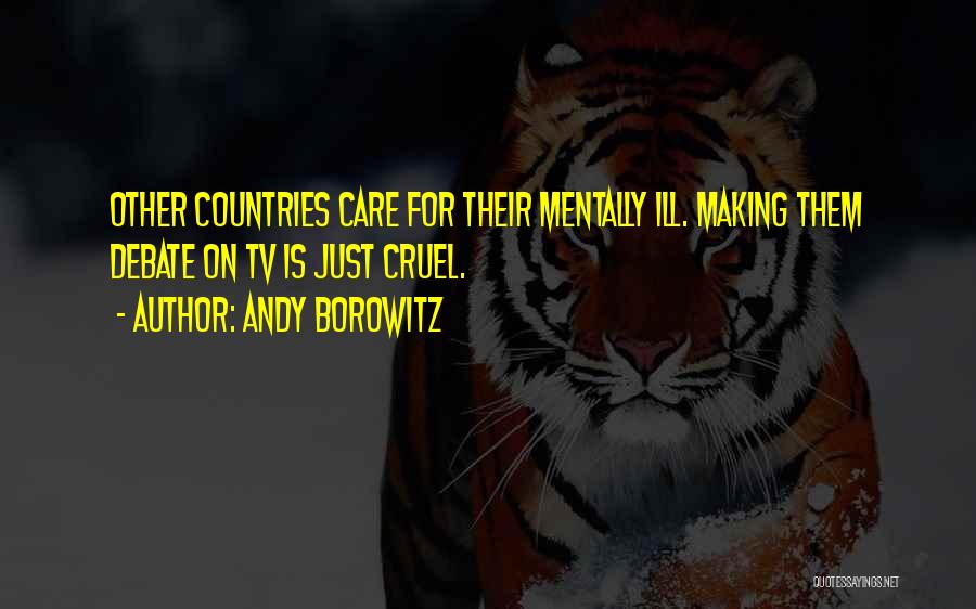 Andy Borowitz Quotes: Other Countries Care For Their Mentally Ill. Making Them Debate On Tv Is Just Cruel.