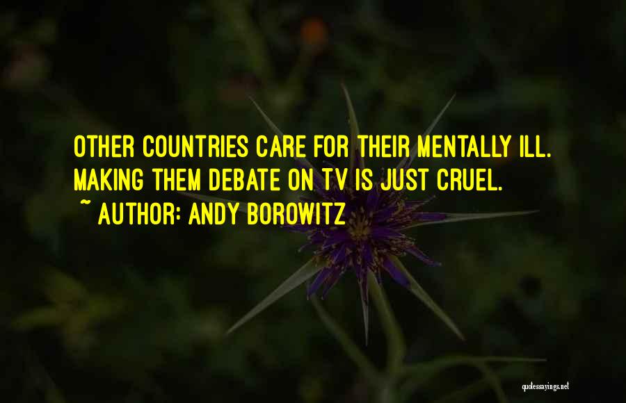 Andy Borowitz Quotes: Other Countries Care For Their Mentally Ill. Making Them Debate On Tv Is Just Cruel.