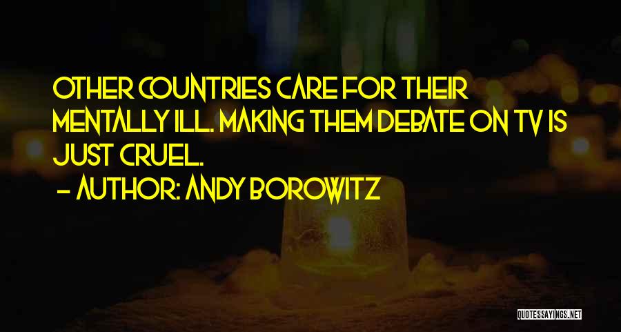 Andy Borowitz Quotes: Other Countries Care For Their Mentally Ill. Making Them Debate On Tv Is Just Cruel.