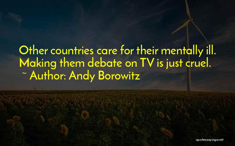 Andy Borowitz Quotes: Other Countries Care For Their Mentally Ill. Making Them Debate On Tv Is Just Cruel.