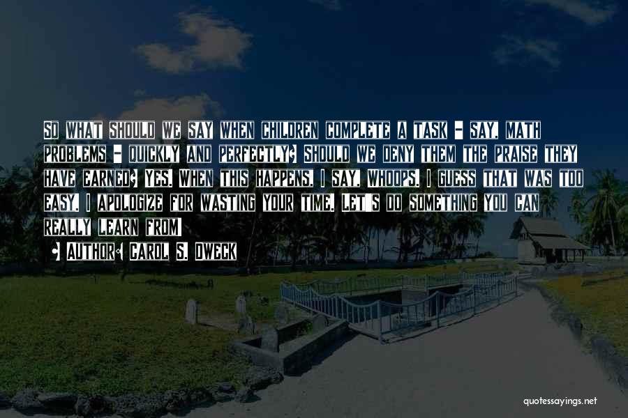 Carol S. Dweck Quotes: So What Should We Say When Children Complete A Task - Say, Math Problems - Quickly And Perfectly? Should We