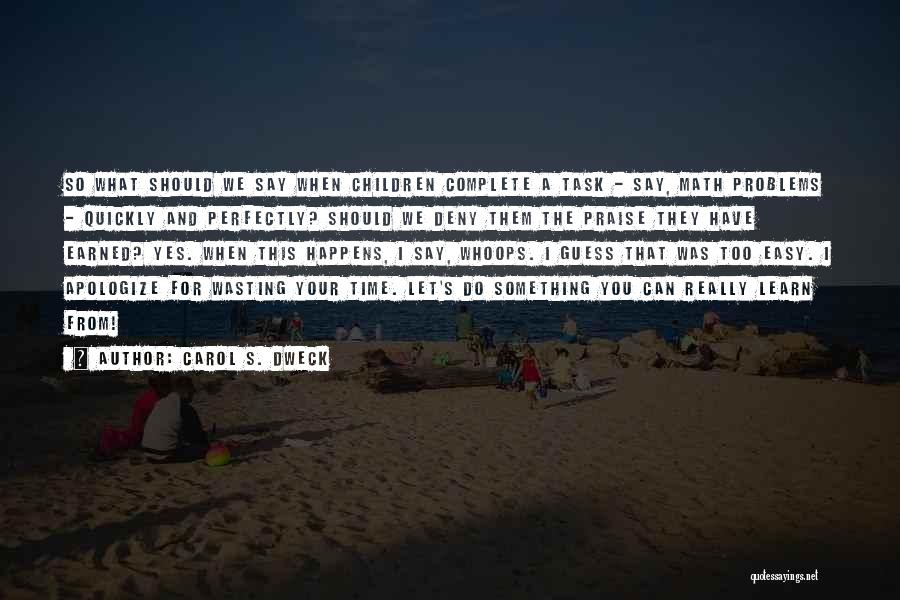 Carol S. Dweck Quotes: So What Should We Say When Children Complete A Task - Say, Math Problems - Quickly And Perfectly? Should We