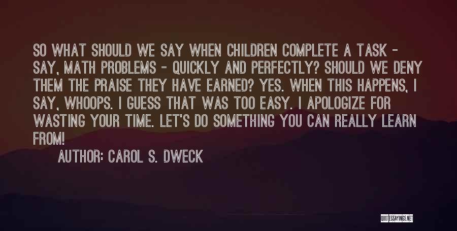 Carol S. Dweck Quotes: So What Should We Say When Children Complete A Task - Say, Math Problems - Quickly And Perfectly? Should We