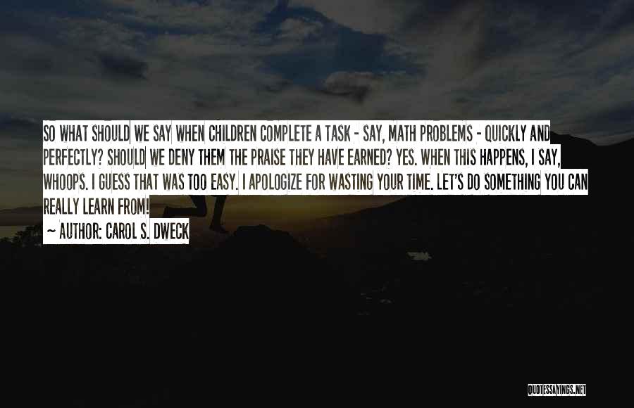 Carol S. Dweck Quotes: So What Should We Say When Children Complete A Task - Say, Math Problems - Quickly And Perfectly? Should We
