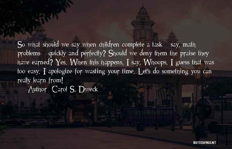 Carol S. Dweck Quotes: So What Should We Say When Children Complete A Task - Say, Math Problems - Quickly And Perfectly? Should We