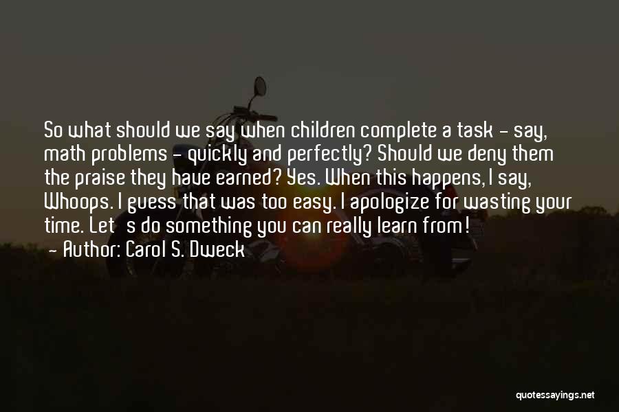 Carol S. Dweck Quotes: So What Should We Say When Children Complete A Task - Say, Math Problems - Quickly And Perfectly? Should We