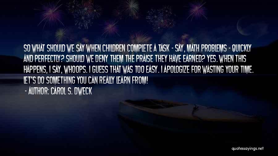 Carol S. Dweck Quotes: So What Should We Say When Children Complete A Task - Say, Math Problems - Quickly And Perfectly? Should We