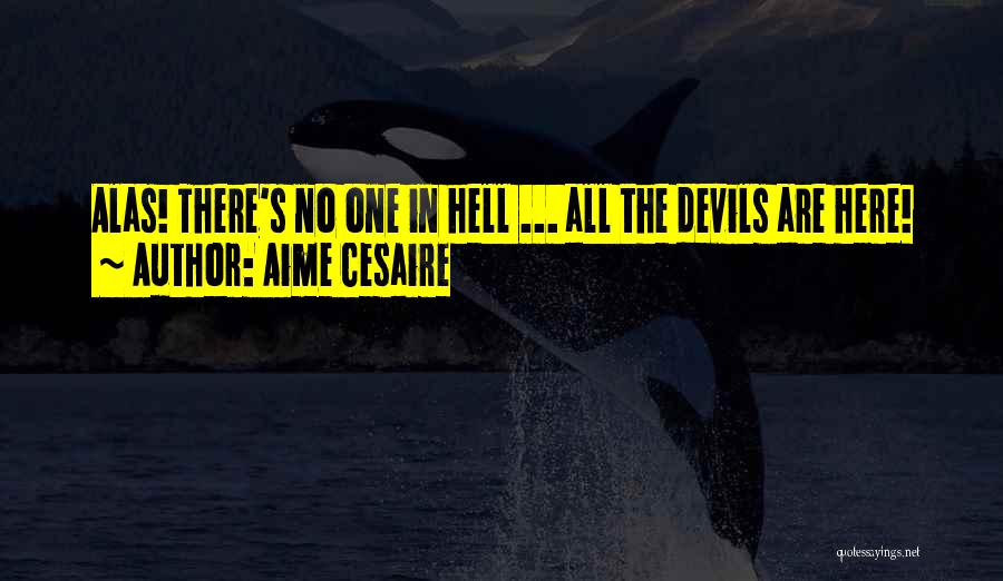 Aime Cesaire Quotes: Alas! There's No One In Hell ... All The Devils Are Here!