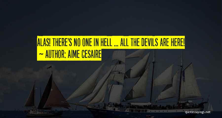 Aime Cesaire Quotes: Alas! There's No One In Hell ... All The Devils Are Here!