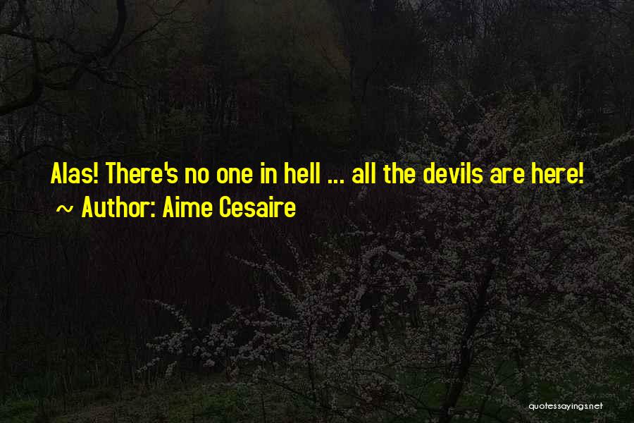 Aime Cesaire Quotes: Alas! There's No One In Hell ... All The Devils Are Here!