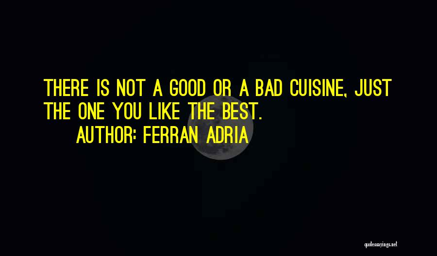 Ferran Adria Quotes: There Is Not A Good Or A Bad Cuisine, Just The One You Like The Best.