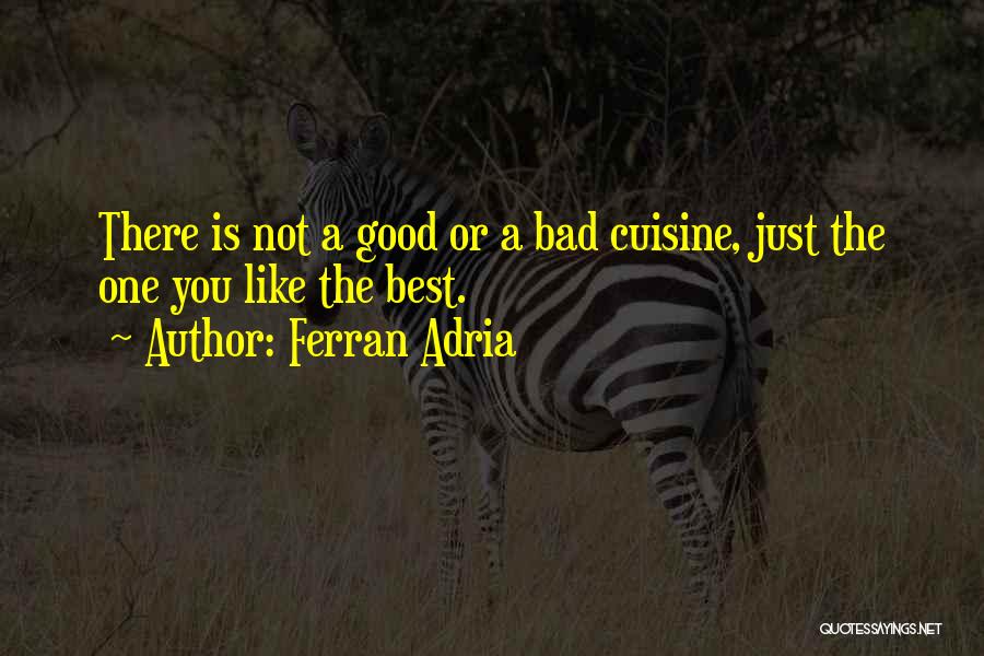 Ferran Adria Quotes: There Is Not A Good Or A Bad Cuisine, Just The One You Like The Best.