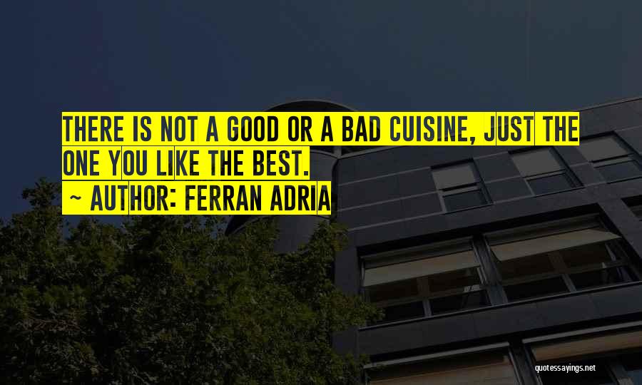 Ferran Adria Quotes: There Is Not A Good Or A Bad Cuisine, Just The One You Like The Best.