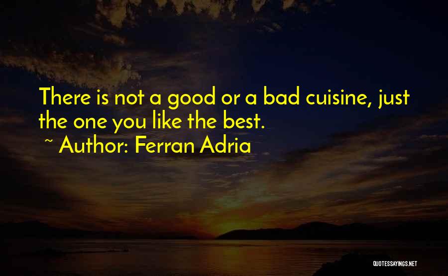 Ferran Adria Quotes: There Is Not A Good Or A Bad Cuisine, Just The One You Like The Best.