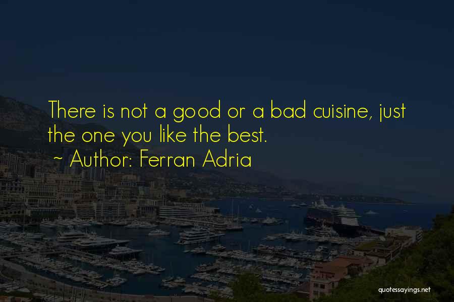 Ferran Adria Quotes: There Is Not A Good Or A Bad Cuisine, Just The One You Like The Best.