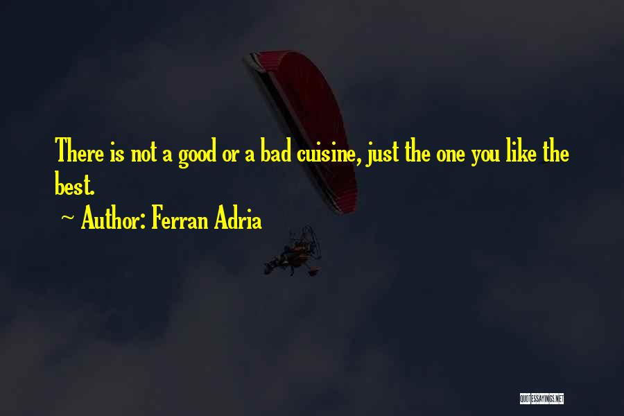 Ferran Adria Quotes: There Is Not A Good Or A Bad Cuisine, Just The One You Like The Best.