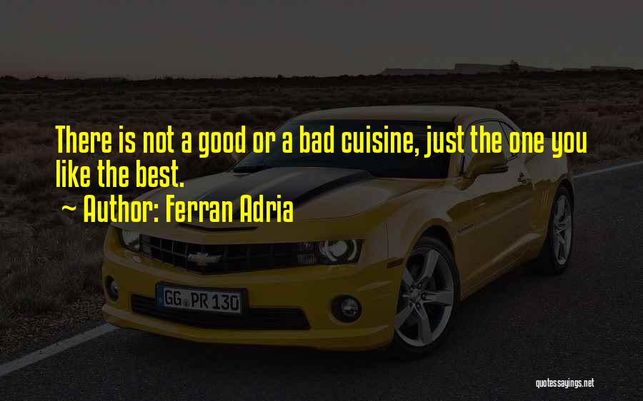 Ferran Adria Quotes: There Is Not A Good Or A Bad Cuisine, Just The One You Like The Best.