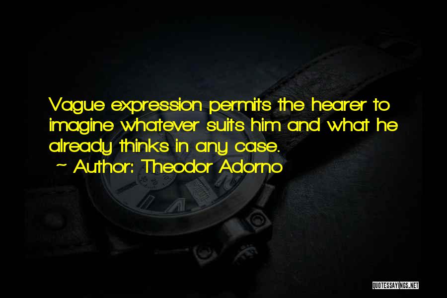 Theodor Adorno Quotes: Vague Expression Permits The Hearer To Imagine Whatever Suits Him And What He Already Thinks In Any Case.