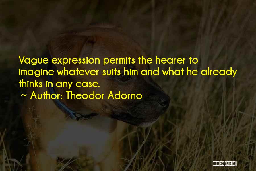 Theodor Adorno Quotes: Vague Expression Permits The Hearer To Imagine Whatever Suits Him And What He Already Thinks In Any Case.
