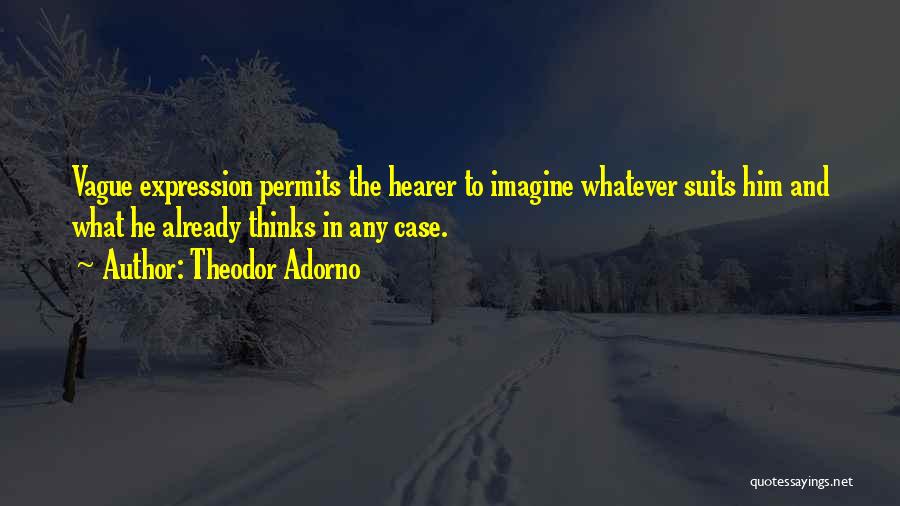 Theodor Adorno Quotes: Vague Expression Permits The Hearer To Imagine Whatever Suits Him And What He Already Thinks In Any Case.