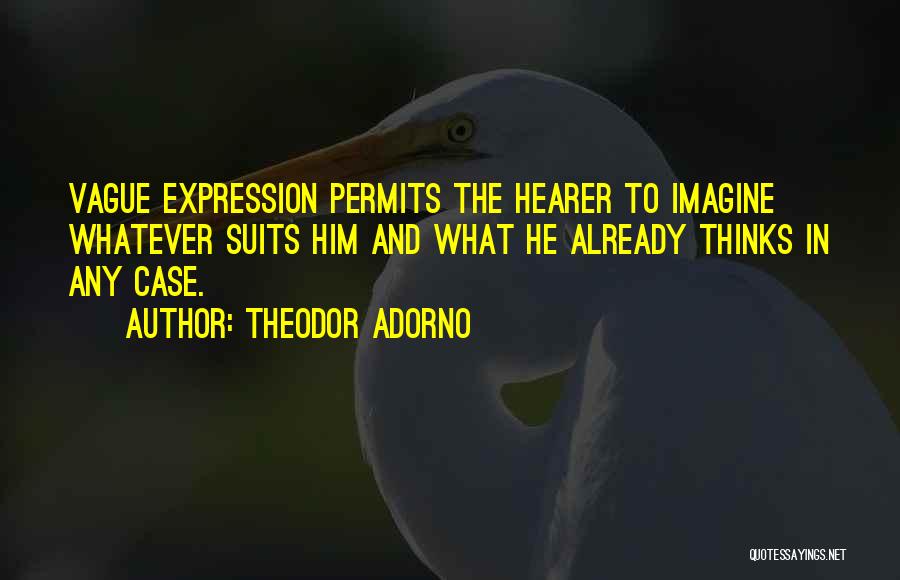 Theodor Adorno Quotes: Vague Expression Permits The Hearer To Imagine Whatever Suits Him And What He Already Thinks In Any Case.