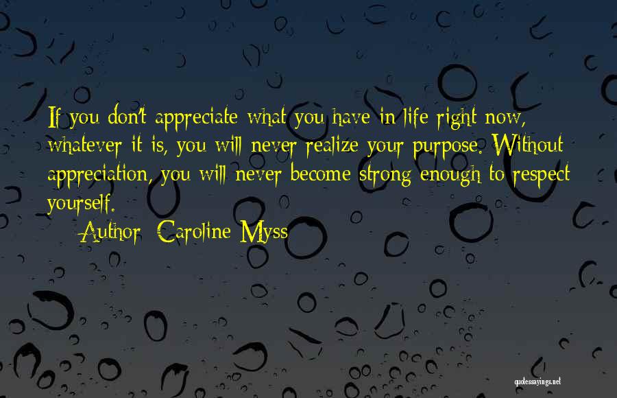 Caroline Myss Quotes: If You Don't Appreciate What You Have In Life Right Now, Whatever It Is, You Will Never Realize Your Purpose.