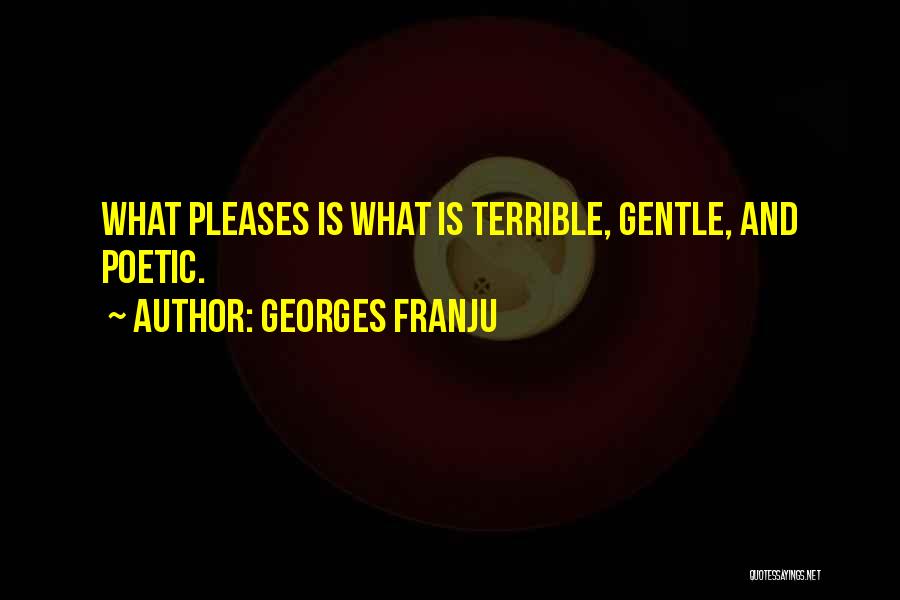 Georges Franju Quotes: What Pleases Is What Is Terrible, Gentle, And Poetic.