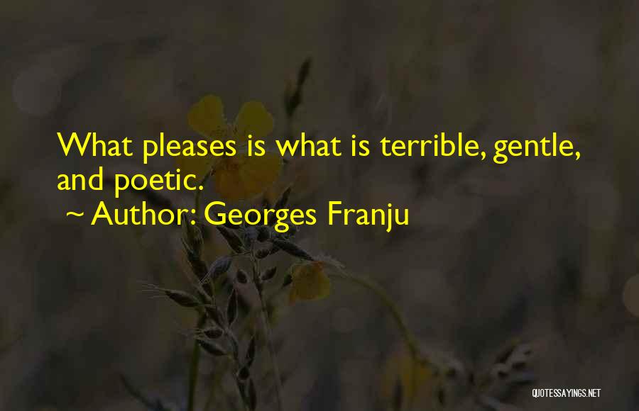 Georges Franju Quotes: What Pleases Is What Is Terrible, Gentle, And Poetic.