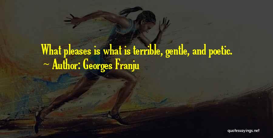 Georges Franju Quotes: What Pleases Is What Is Terrible, Gentle, And Poetic.