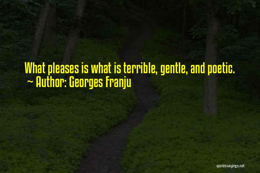 Georges Franju Quotes: What Pleases Is What Is Terrible, Gentle, And Poetic.