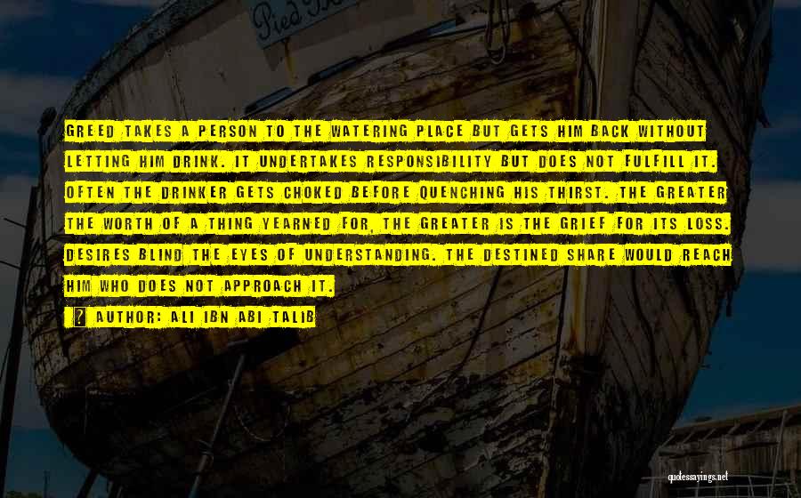 Ali Ibn Abi Talib Quotes: Greed Takes A Person To The Watering Place But Gets Him Back Without Letting Him Drink. It Undertakes Responsibility But