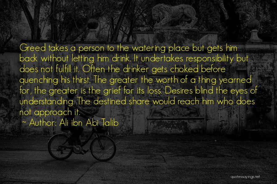 Ali Ibn Abi Talib Quotes: Greed Takes A Person To The Watering Place But Gets Him Back Without Letting Him Drink. It Undertakes Responsibility But