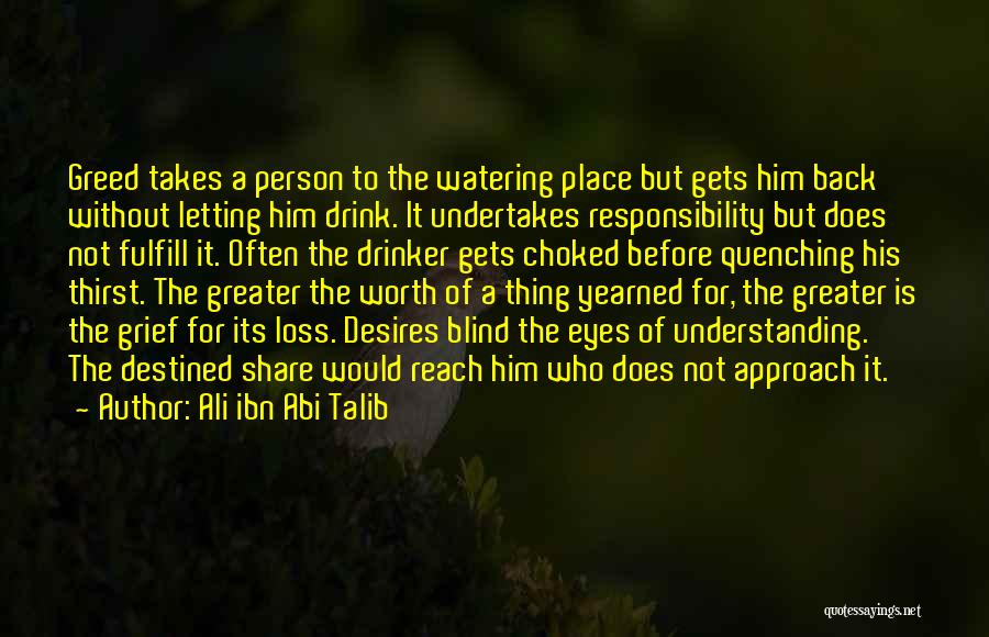 Ali Ibn Abi Talib Quotes: Greed Takes A Person To The Watering Place But Gets Him Back Without Letting Him Drink. It Undertakes Responsibility But